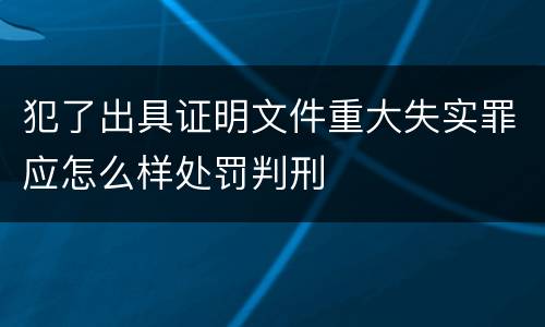 犯了出具证明文件重大失实罪应怎么样处罚判刑