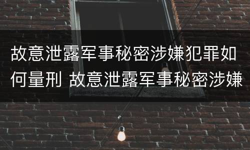 故意泄露军事秘密涉嫌犯罪如何量刑 故意泄露军事秘密涉嫌犯罪如何量刑标准
