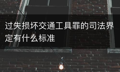 过失损坏交通工具罪的司法界定有什么标准