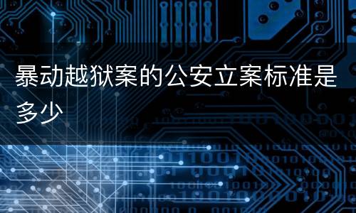 暴动越狱案的公安立案标准是多少