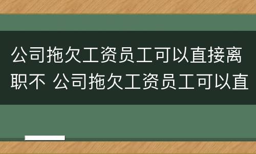 公司拖欠工资员工可以直接离职不 公司拖欠工资员工可以直接离职不离职吗