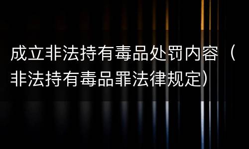 成立非法持有毒品处罚内容（非法持有毒品罪法律规定）