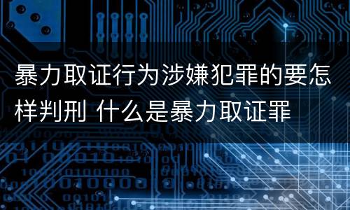 暴力取证行为涉嫌犯罪的要怎样判刑 什么是暴力取证罪