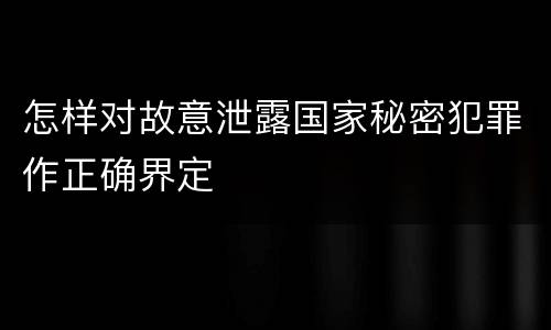 怎样对故意泄露国家秘密犯罪作正确界定