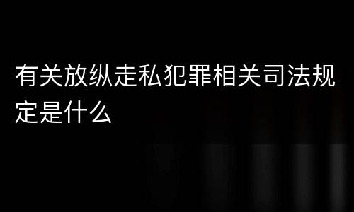 有关放纵走私犯罪相关司法规定是什么