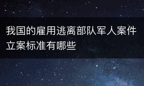 我国的雇用逃离部队军人案件立案标准有哪些