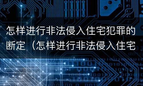 怎样进行非法侵入住宅犯罪的断定（怎样进行非法侵入住宅犯罪的断定程序）