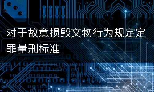 对于故意损毁文物行为规定定罪量刑标准