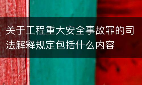 关于工程重大安全事故罪的司法解释规定包括什么内容