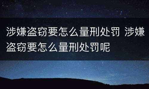 涉嫌盗窃要怎么量刑处罚 涉嫌盗窃要怎么量刑处罚呢