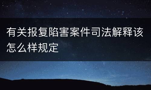 有关报复陷害案件司法解释该怎么样规定