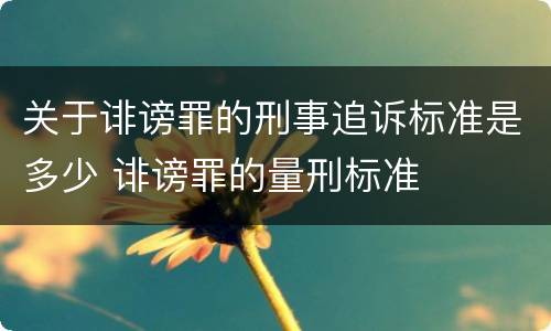 关于诽谤罪的刑事追诉标准是多少 诽谤罪的量刑标准