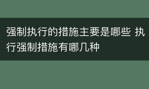 强制执行的措施主要是哪些 执行强制措施有哪几种