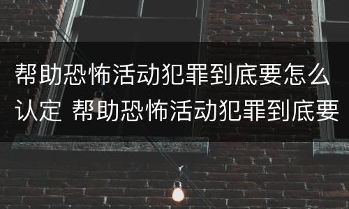 帮助恐怖活动犯罪到底要怎么认定 帮助恐怖活动犯罪到底要怎么认定呢