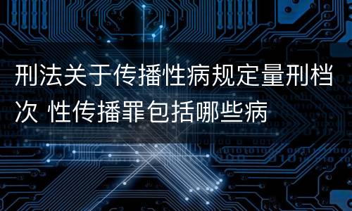 刑法关于传播性病规定量刑档次 性传播罪包括哪些病