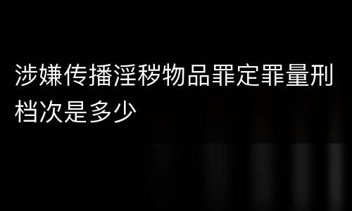 涉嫌传播淫秽物品罪定罪量刑档次是多少