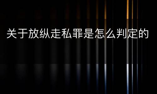 关于放纵走私罪是怎么判定的