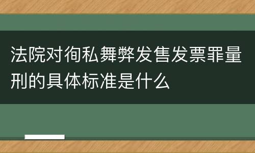 法院对徇私舞弊发售发票罪量刑的具体标准是什么