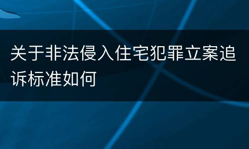 关于非法侵入住宅犯罪立案追诉标准如何