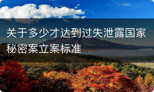 关于多少才达到过失泄露国家秘密案立案标准