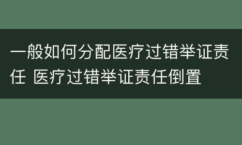 一般如何分配医疗过错举证责任 医疗过错举证责任倒置