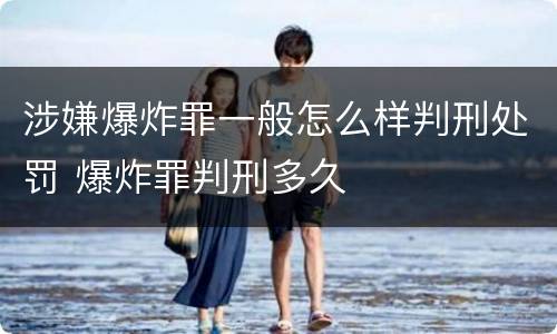涉嫌爆炸罪一般怎么样判刑处罚 爆炸罪判刑多久