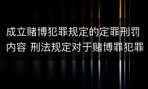 成立赌博犯罪规定的定罪刑罚内容 刑法规定对于赌博罪犯罪处