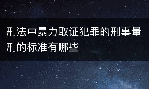 刑法中暴力取证犯罪的刑事量刑的标准有哪些