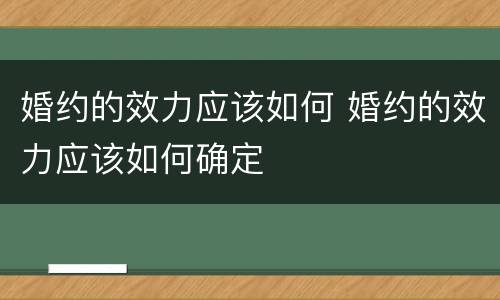 婚约的效力应该如何 婚约的效力应该如何确定