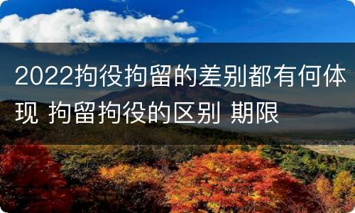 2022拘役拘留的差别都有何体现 拘留拘役的区别 期限