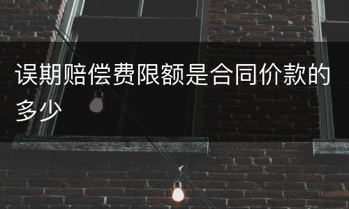 误期赔偿费限额是合同价款的多少