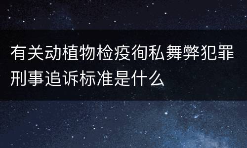 有关动植物检疫徇私舞弊犯罪刑事追诉标准是什么