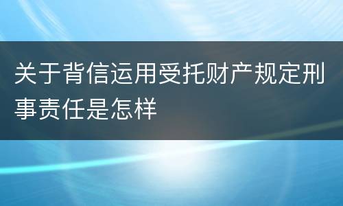 关于背信运用受托财产规定刑事责任是怎样
