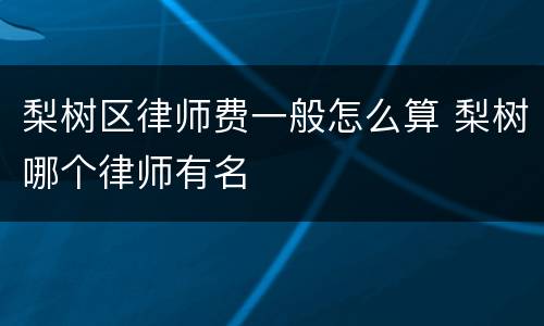 梨树区律师费一般怎么算 梨树哪个律师有名