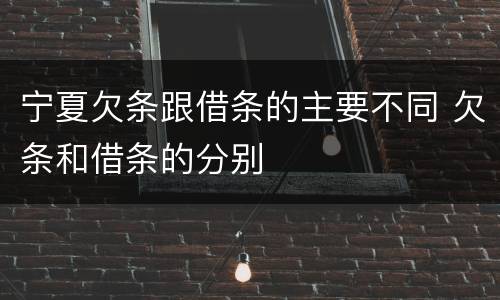 宁夏欠条跟借条的主要不同 欠条和借条的分别