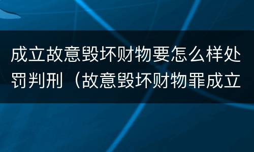成立故意毁坏财物要怎么样处罚判刑（故意毁坏财物罪成立要件）