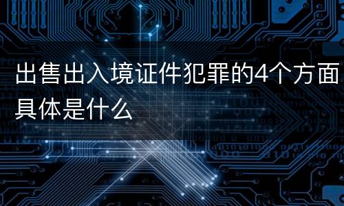 出售出入境证件犯罪的4个方面具体是什么