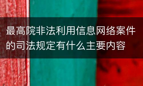 最高院非法利用信息网络案件的司法规定有什么主要内容