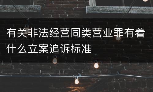 有关非法经营同类营业罪有着什么立案追诉标准
