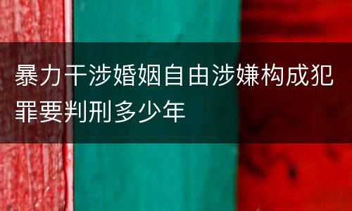 暴力干涉婚姻自由涉嫌构成犯罪要判刑多少年
