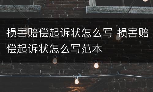 损害赔偿起诉状怎么写 损害赔偿起诉状怎么写范本