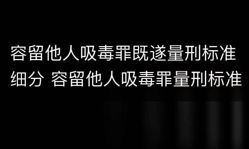 容留他人吸毒罪既遂量刑标准细分 容留他人吸毒罪量刑标准初犯
