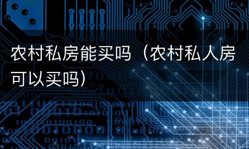 农村私房能买吗（农村私人房可以买吗）