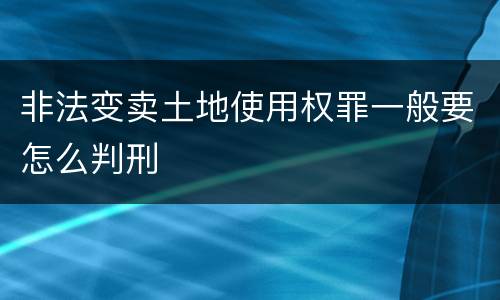 非法变卖土地使用权罪一般要怎么判刑