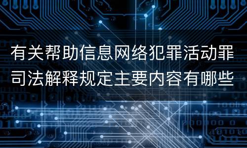 有关帮助信息网络犯罪活动罪司法解释规定主要内容有哪些