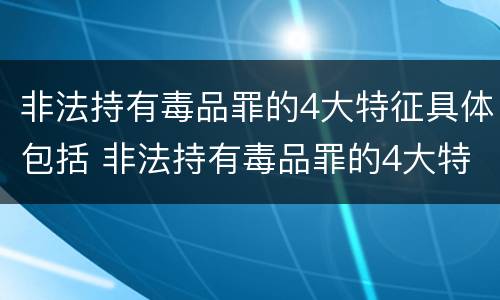 非法持有毒品罪的4大特征具体包括 非法持有毒品罪的4大特征具体包括什么