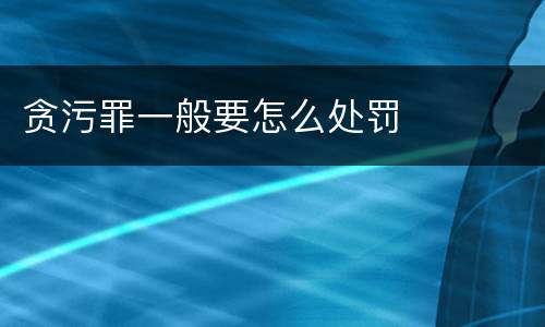 贪污罪一般要怎么处罚