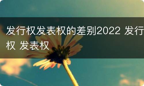 发行权发表权的差别2022 发行权 发表权