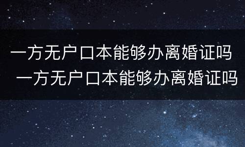 一方无户口本能够办离婚证吗 一方无户口本能够办离婚证吗