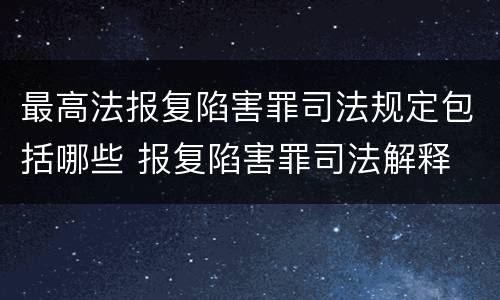 最高法报复陷害罪司法规定包括哪些 报复陷害罪司法解释